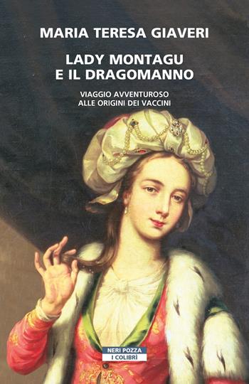 Lady Montagu e il dragomanno. Viaggio avventuroso alle origini dei vaccini - Maria Teresa Giaveri - Libro Neri Pozza 2021, I colibrì | Libraccio.it
