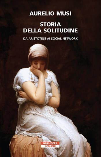 Storia della solitudine. Da Aristotele ai social network - Aurelio Musi - Libro Neri Pozza 2021, I colibrì | Libraccio.it