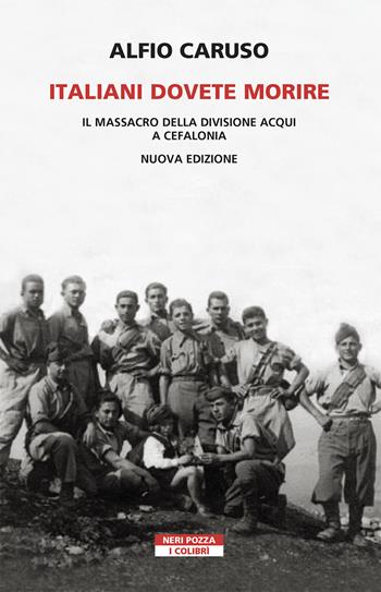 Italiani dovete morire. Il massacro della divisione Acqui a Cefalonia. Nuova ediz. - Alfio Caruso - Libro Neri Pozza 2021, I colibrì | Libraccio.it