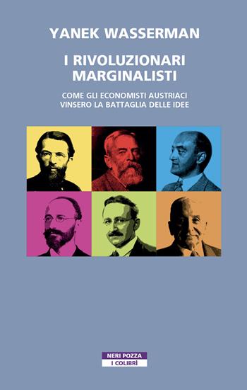 I rivoluzionari marginalisti. Come gli economisti austriaci vinsero la Battaglia delle idee - Yanek Wasserman - Libro Neri Pozza 2021, I colibrì | Libraccio.it