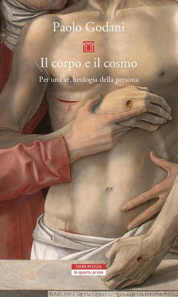 Il corpo e il cosmo. Per un'archeologia della persona - Paolo Godani - Libro Neri Pozza 2021, La quarta prosa | Libraccio.it