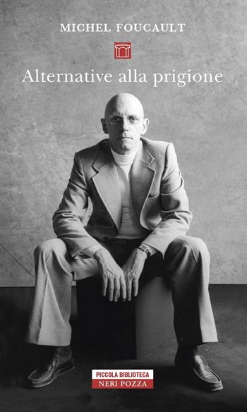 Alternative alla prigione - Michel Foucault - Libro Neri Pozza 2022, Piccola biblioteca Neri Pozza | Libraccio.it
