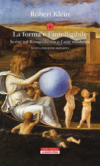 La forma e l'intelligibile. Scritti sul Rinascimento e l'arte moderna. Nuova ediz. - Robert Klein - Libro Neri Pozza 2025, La quarta prosa | Libraccio.it
