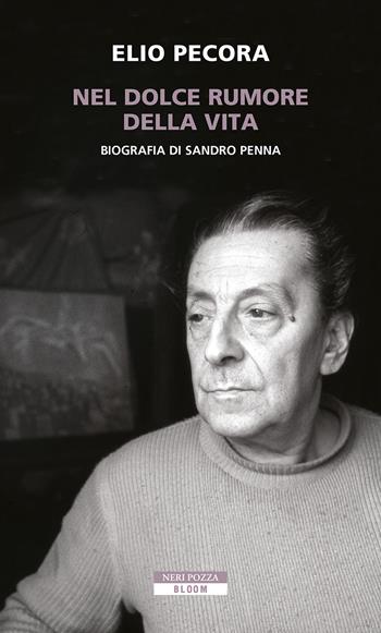 Nel dolce rumore della vita. Biografia di Sandro Penna - Elio Pecora - Libro Neri Pozza 2022, Bloom | Libraccio.it