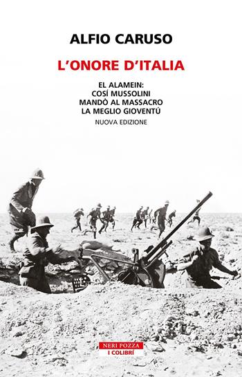 L'onore d'Italia. El Alamein: così Mussolini mandò al massacro la meglio gioventù. Nuova ediz. - Alfio Caruso - Libro Neri Pozza 2023, I colibrì | Libraccio.it