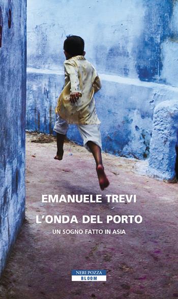 L' onda del porto. Un sogno fatto in Asia - Emanuele Trevi - Libro Neri Pozza 2022, Bloom | Libraccio.it