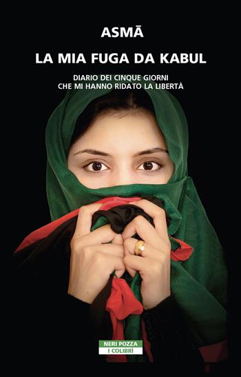 La mia fuga da Kabul. Diario dei cinque giorni che mi hanno ridato la libertà - Asma - Libro Neri Pozza 2022, I colibrì | Libraccio.it