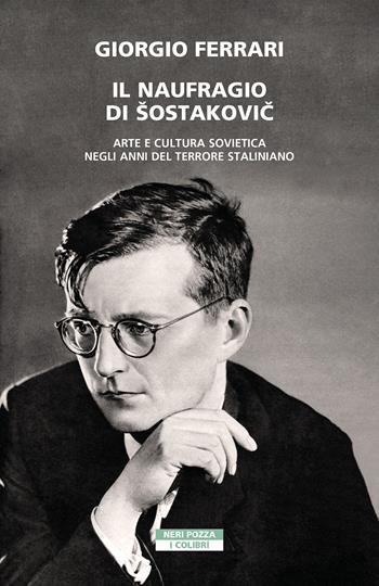 Il naufragio di Šostakovic. Arte e cultura sovietica negli anni del terrore staliniano - Giorgio Ferrari - Libro Neri Pozza 2022, I colibrì | Libraccio.it