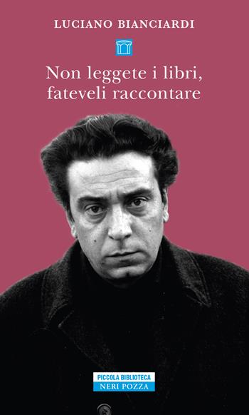 Non leggete i libri, fateveli raccontare. Sei lezioni per diventare un intellettuale dedicate in particolare ai giovani privi di talento - Luciano Bianciardi - Libro Neri Pozza 2022, Piccola biblioteca Neri Pozza | Libraccio.it