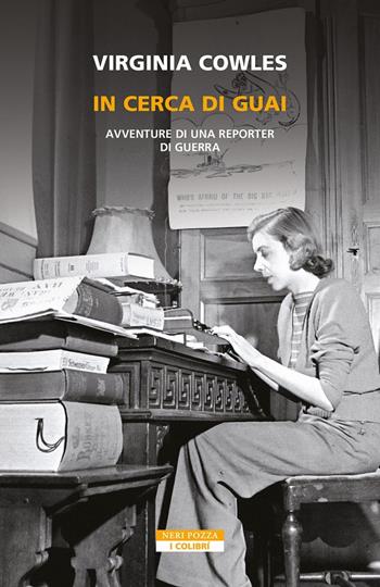 In cerca di guai. Avventure di una reporter di guerra - Virginia Cowles - Libro Neri Pozza 2023, I colibrì | Libraccio.it
