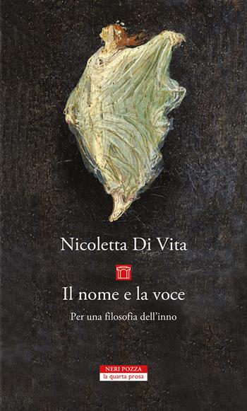 Il nome e la voce. Per una filosofia dell'inno - Nicoletta Di Vita - Libro Neri Pozza 2022, La quarta prosa | Libraccio.it