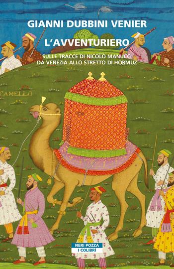 L' avventuriero. Sulle tracce di Nicolò Manucci da Venezia allo Stretto di Hormuz - Gianni Dubbini Venier - Libro Neri Pozza 2022, I colibrì | Libraccio.it