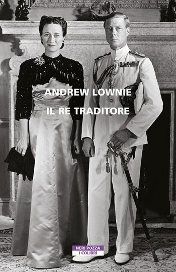 Il re traditore - Andrew Lownie - Libro Neri Pozza 2022, I colibrì | Libraccio.it