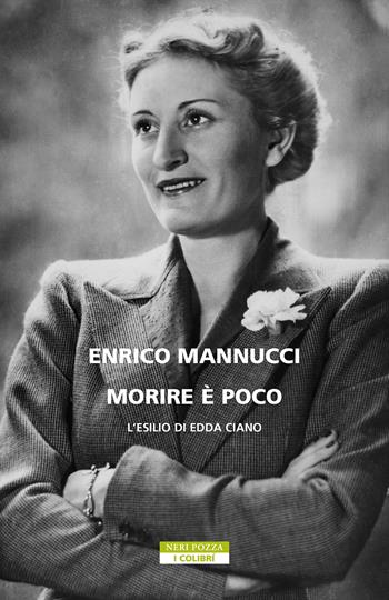 Morire è poco. L'esilio di Edda Ciano - Enrico Mannucci - Libro Neri Pozza 2023, I colibrì | Libraccio.it