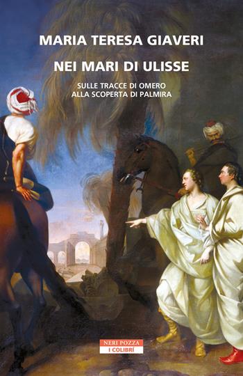 Nei mari di Ulisse. Sulle tracce di Omero alla scoperta di Palmira - Maria Teresa Giaveri - Libro Neri Pozza 2023, I colibrì | Libraccio.it