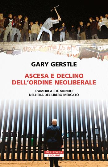 Ascesa e declino dell'ordine neoliberale. L’America e il mondo nell’era del libero mercato - Gary Gerstle - Libro Neri Pozza 2024, I colibrì | Libraccio.it