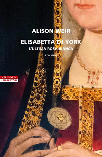 Elisabetta di York. L'ultima rosa bianca - Alison Weir - Libro Neri Pozza 2023, I narratori delle tavole | Libraccio.it