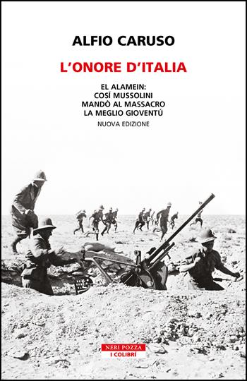 L'onore d'Italia. El Alamein: così Mussolini mandò al massacro la meglio gioventù. Nuova ediz. - Alfio Caruso - Libro Neri Pozza 2023, I colibrì | Libraccio.it