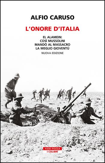 L'onore d'Italia. El Alamein: così Mussolini mandò al massacro la meglio gioventù. Nuova ediz. - Alfio Caruso - Libro Neri Pozza 2023, I colibrì | Libraccio.it