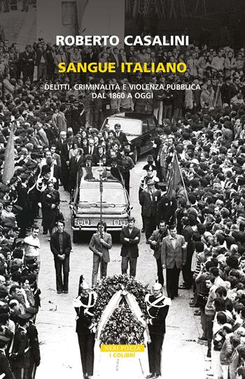 Sangue italiano. Delitti, criminalità e violenza pubblica dal 1860 a oggi - Roberto Casalini - Libro Neri Pozza 2024, I colibrì | Libraccio.it
