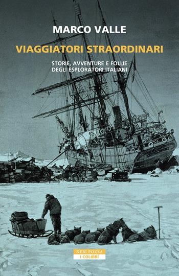 Viaggiatori straordinari. Storie, avventure e follie degli esploratori italiani - Marco Valle - Libro Neri Pozza 2024, I colibrì | Libraccio.it