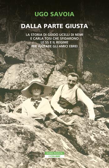 Dalla parte giusta. La storia di Guido Ucelli di Nemi e Carla Tosi che sfidarono le SS e il regime per aiutare gli amici ebrei - Ugo Savoia - Libro Neri Pozza 2023, I colibrì | Libraccio.it
