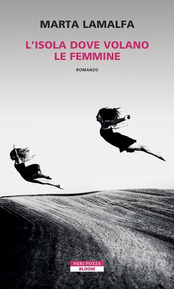 L'isola dove volano le femmine - Marta Lamalfa - Libro Neri Pozza 2024, Bloom | Libraccio.it