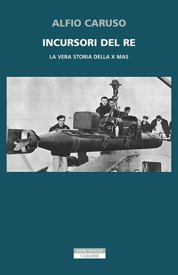 Incursori del re. La vera storia della X MAS - Alfio Caruso - Libro Neri Pozza 2025, I colibrì | Libraccio.it