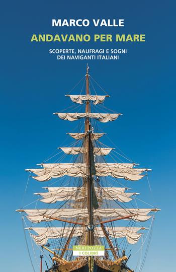 Andavano per mare. Scoperte, naufragi e sogni dei naviganti italiani - Marco Valle - Libro Neri Pozza 2025, I colibrì | Libraccio.it