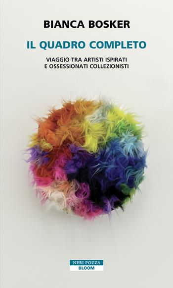 Il quadro completo. Viaggio tra artisti ispirati e ossessionati collezionisti - Bianca Bosker - Libro Neri Pozza 2025, Bloom | Libraccio.it