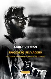 Raccolto selvaggio. La tragica scomparsa di Michael Rockefeller