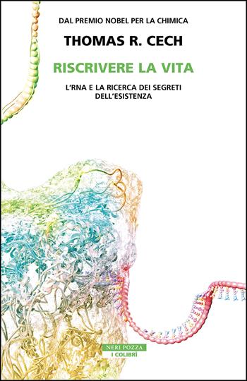 Riscrivere la vita. L'RNA e la ricerca dei segreti dell'esistenza - Thomas R. Cech - Libro Neri Pozza 2025, I colibrì | Libraccio.it