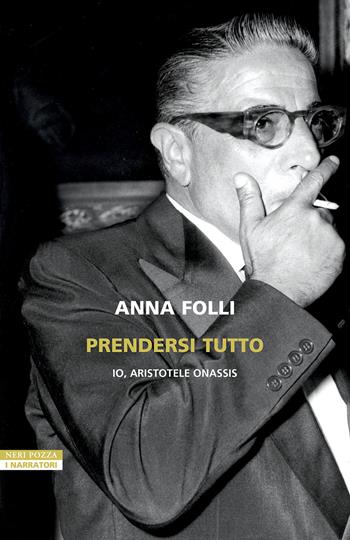 Prendersi tutto. Io, Aristotele Onassis - Anna Folli - Libro Neri Pozza 2025, I narratori delle tavole | Libraccio.it
