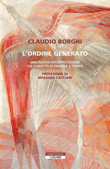 L'ordine generato. Una nuova interpretazione dei concetti di energia e tempo - Claudio Borghi - Libro Neri Pozza 2025, I colibrì | Libraccio.it