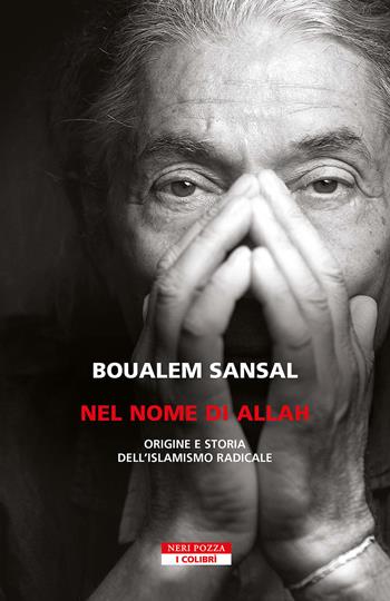 Nel nome di Allah. Origine e storia dell'islamismo radicale. Nuova ediz. - Boualem Sansal - Libro Neri Pozza 2025, I colibrì | Libraccio.it
