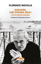 Scrivere, che strana idea! Vita di Milan Kundera