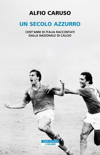 Un secolo azzurro. Cent'anni di Italia raccontati dalla Nazionale di calcio - Alfio Caruso - Libro Neri Pozza 2026, I colibrì | Libraccio.it