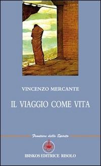 Il viaggio come vita - Vincenzo Mercante - Libro Ibiskos Editrice Risolo 2009, Frontiere dello spirito | Libraccio.it