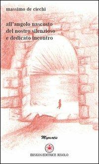 All'angolo nascosto del nostro silenzioso e dedicato incontro - Massimo De Ciechi - Libro Ibiskos Editrice Risolo 2009, Myosotis | Libraccio.it