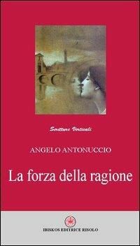 La forza della ragione - Angelo Antonuccio - Libro Ibiskos Editrice Risolo 2012, Scritture verticali | Libraccio.it