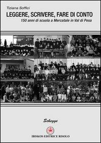 Leggere, scrivere, fare di conto. 150 anni di scuola a Mercatale in val di Pesa - Tiziana Soffici - Libro Ibiskos Editrice Risolo 2013, Schegge | Libraccio.it