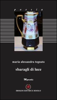 Sbaragli di luce - M. Alessandra Tognato - Libro Ibiskos Editrice Risolo 2013, Myosotis | Libraccio.it