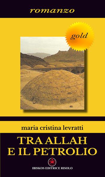 Tra Allah e il petrolio - M. Cristina Levratti - Libro Ibiskos Editrice Risolo 2016 | Libraccio.it