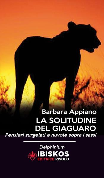 La solitudine del giaguaro - Barbara Appiano - Libro Ibiskos Editrice Risolo 2016, Delphinium | Libraccio.it
