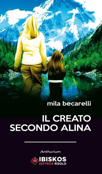 Il creato secondo Alina - Mila Becarelli - Libro Ibiskos Editrice Risolo 2016, Anthurium | Libraccio.it