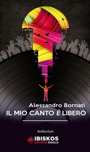 Il mio canto è libero - Alessandro Bornati - Libro Ibiskos Editrice Risolo 2016, Anthurium | Libraccio.it