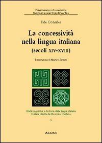 La concessività nella lingua italiana (secoli XIV-XVIII). Vol. 6 - Ilde Consales - Libro Aracne 2005, Studi linguistici della lingua italiana | Libraccio.it