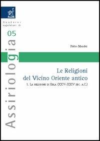 Le religioni del Vicino Oriente antico. Vol. 1: La religione di Ebla (XXV-XXIV secolo a. C.) - Pietro Mander - Libro Aracne 2005, Quaderni napoletani di assiriologia | Libraccio.it