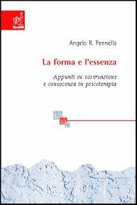 La forma e l'essenza. Appunti su osservazione e conoscenza in psicoterapia - Angelo R. Pennella - Libro Aracne 2005 | Libraccio.it