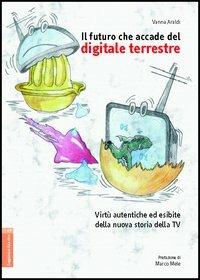 Il futuro che accade del digitale terrestre. Virtù autentiche ed esibite della nuova storia della Tv - Vanna Araldi - Libro Aracne 2006 | Libraccio.it